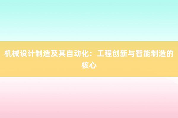 机械设计制造及其自动化：工程创新与智能制造的核心