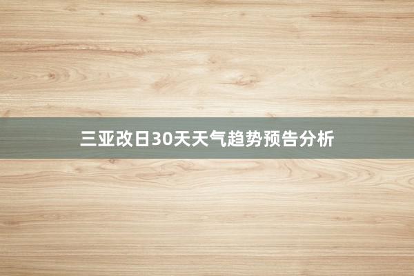 三亚改日30天天气趋势预告分析