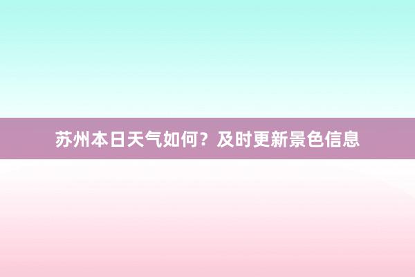 苏州本日天气如何？及时更新景色信息